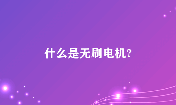 什么是无刷电机?