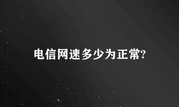 电信网速多少为正常?