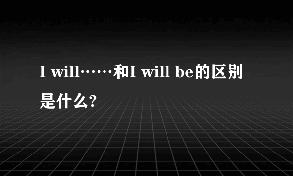 I will……和I will be的区别是什么?