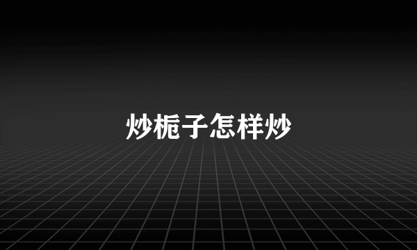 炒栀子怎样炒