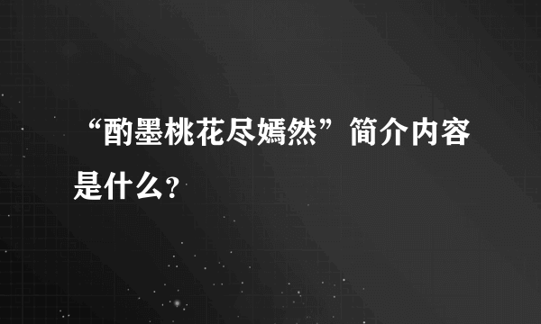 “酌墨桃花尽嫣然”简介内容是什么？