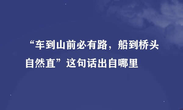 “车到山前必有路，船到桥头自然直”这句话出自哪里