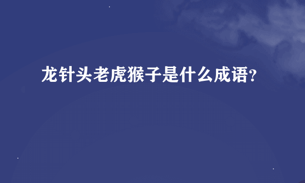 龙针头老虎猴子是什么成语？