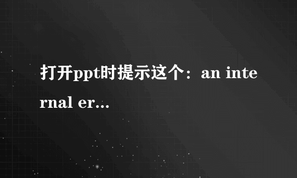 打开ppt时提示这个：an internal error occurred