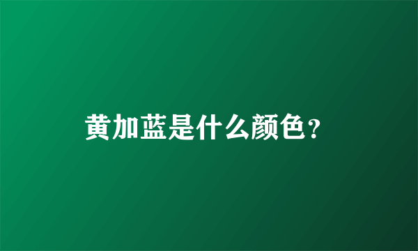 黄加蓝是什么颜色？