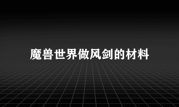 魔兽世界做风剑的材料