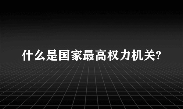 什么是国家最高权力机关?