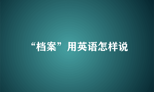 “档案”用英语怎样说