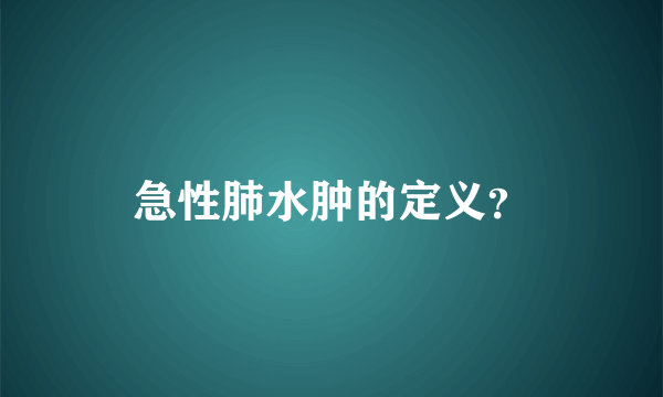 急性肺水肿的定义？