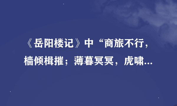 《岳阳楼记》中“商旅不行，樯倾楫摧；薄暮冥冥，虎啸猿啼”作何解啊？