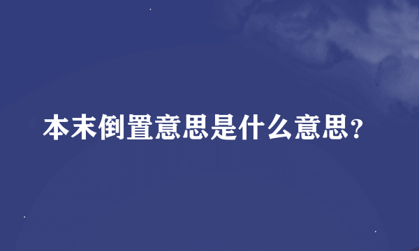 本末倒置意思是什么意思？