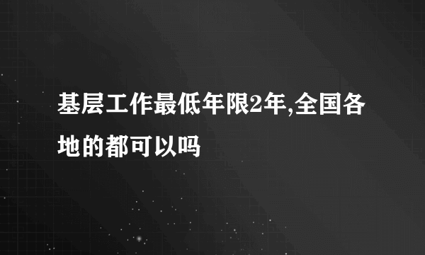 基层工作最低年限2年,全国各地的都可以吗