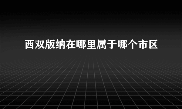 西双版纳在哪里属于哪个市区