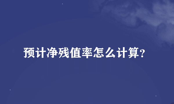 预计净残值率怎么计算？