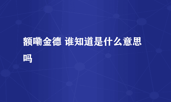 额嘞金德 谁知道是什么意思吗