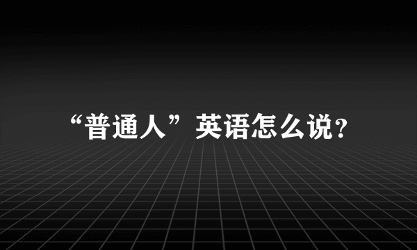 “普通人”英语怎么说？