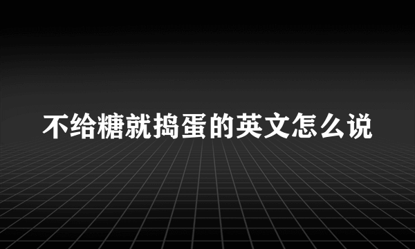 不给糖就捣蛋的英文怎么说