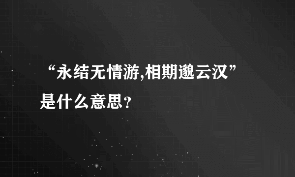 “永结无情游,相期邈云汉”是什么意思？