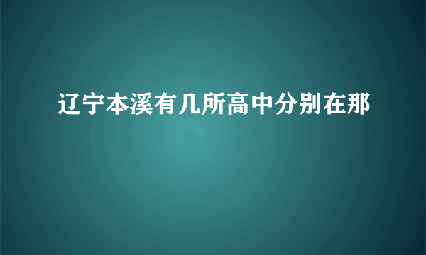 辽宁本溪有几所高中分别在那