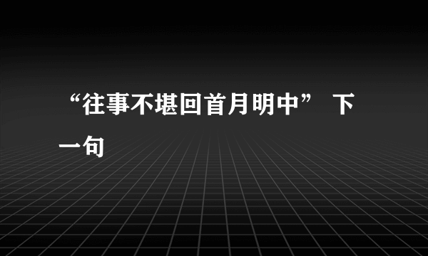 “往事不堪回首月明中” 下一句