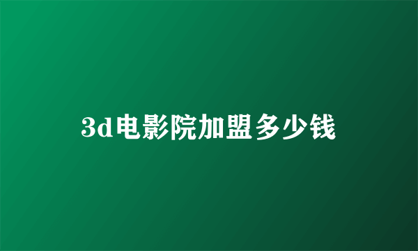 3d电影院加盟多少钱