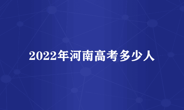 2022年河南高考多少人