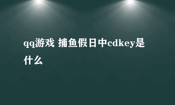 qq游戏 捕鱼假日中cdkey是什么