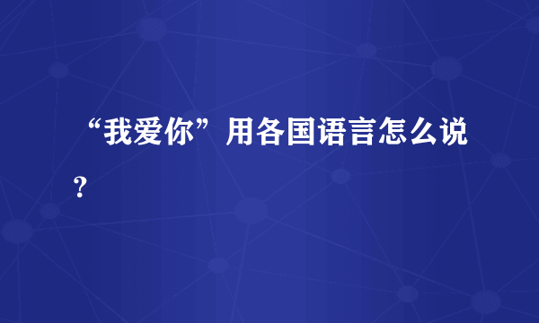 “我爱你”用各国语言怎么说？