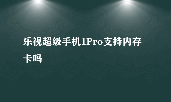 乐视超级手机1Pro支持内存卡吗