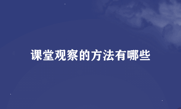 课堂观察的方法有哪些