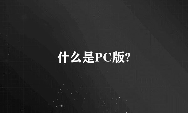 什么是PC版?