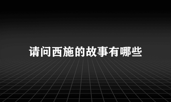 请问西施的故事有哪些