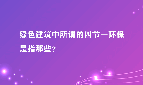 绿色建筑中所谓的四节一环保是指那些？