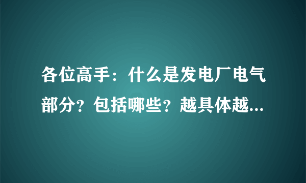 各位高手：什么是发电厂电气部分？包括哪些？越具体越好！谢谢！