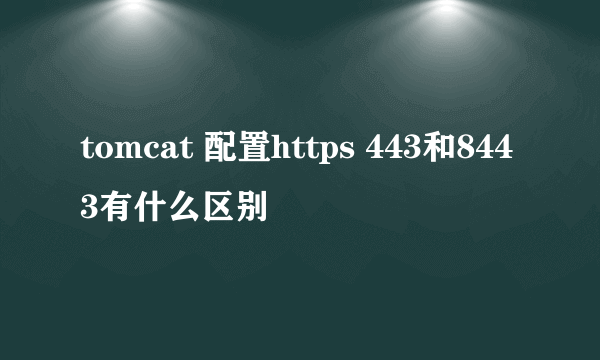 tomcat 配置https 443和8443有什么区别