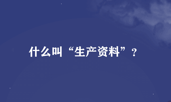 什么叫“生产资料”？