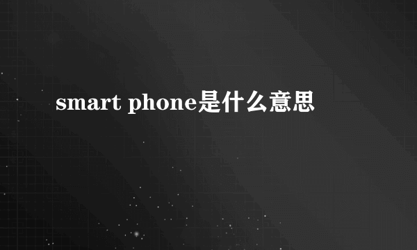 smart phone是什么意思