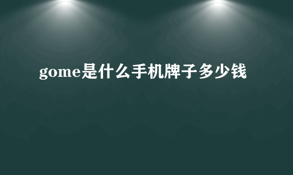 gome是什么手机牌子多少钱