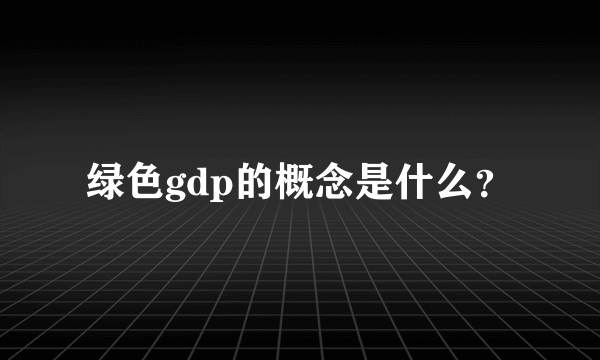 绿色gdp的概念是什么？