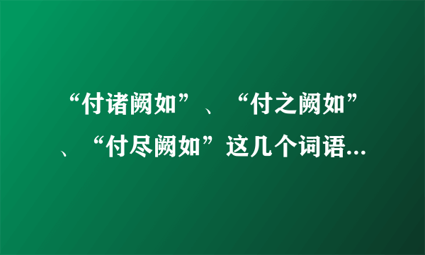 “付诸阙如”、“付之阙如”、“付尽阙如”这几个词语的通俗解释