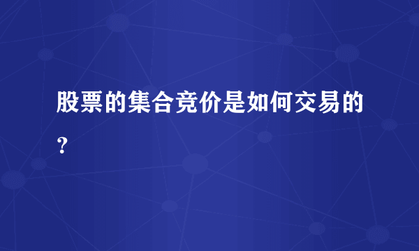 股票的集合竞价是如何交易的？