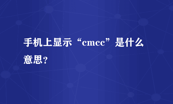 手机上显示“cmcc”是什么意思？