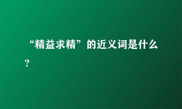 “精益求精”的近义词是什么？