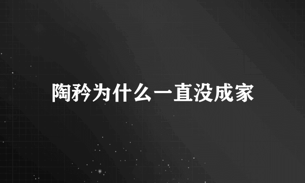 陶矜为什么一直没成家