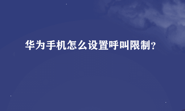 华为手机怎么设置呼叫限制？