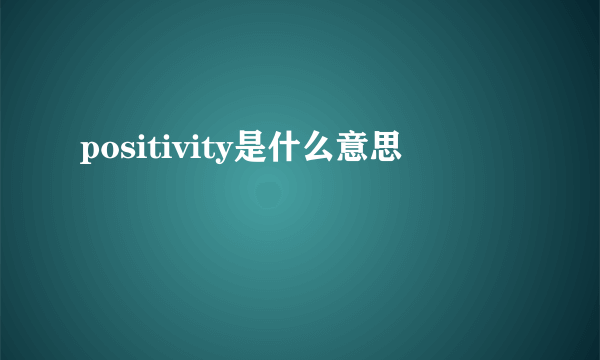 positivity是什么意思