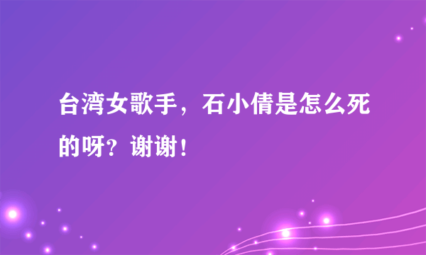 台湾女歌手，石小倩是怎么死的呀？谢谢！