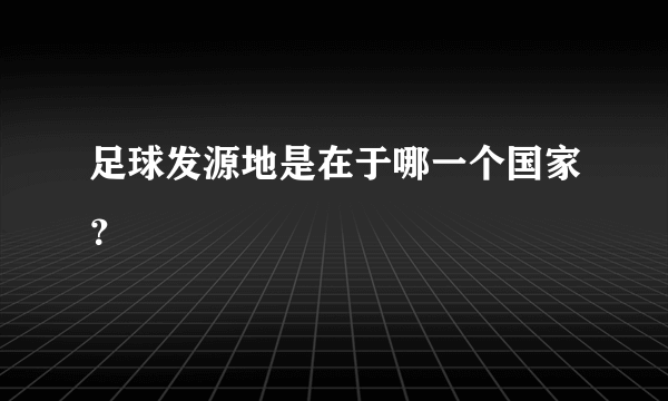 足球发源地是在于哪一个国家？