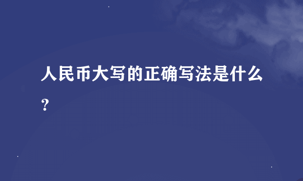 人民币大写的正确写法是什么？