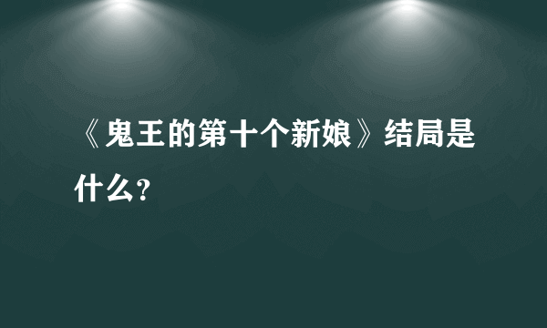 《鬼王的第十个新娘》结局是什么？